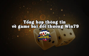 tong hop thong tin ve game bai doi thuong win79