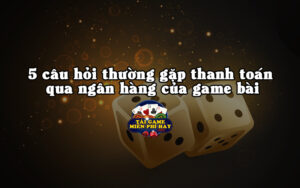 5 cau hoi thuong gap thanh toan qua ngan hang cua game bai